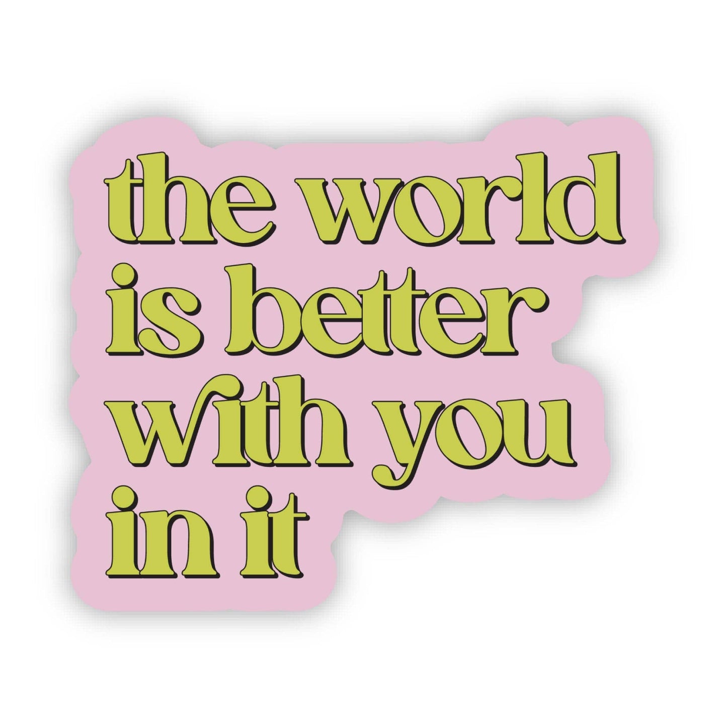 "The world is better with you in it" Inspirational Sticker